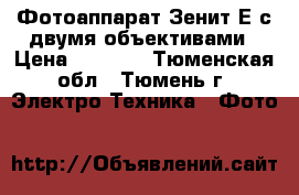 Фотоаппарат Зенит-Е с двумя объективами › Цена ­ 2 200 - Тюменская обл., Тюмень г. Электро-Техника » Фото   